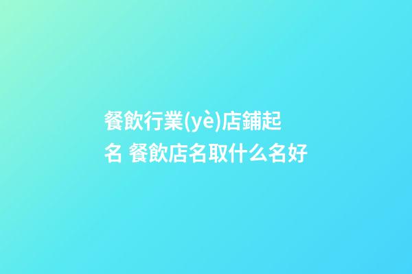 餐飲行業(yè)店鋪起名 餐飲店名取什么名好-第1張-店鋪起名-玄機(jī)派
